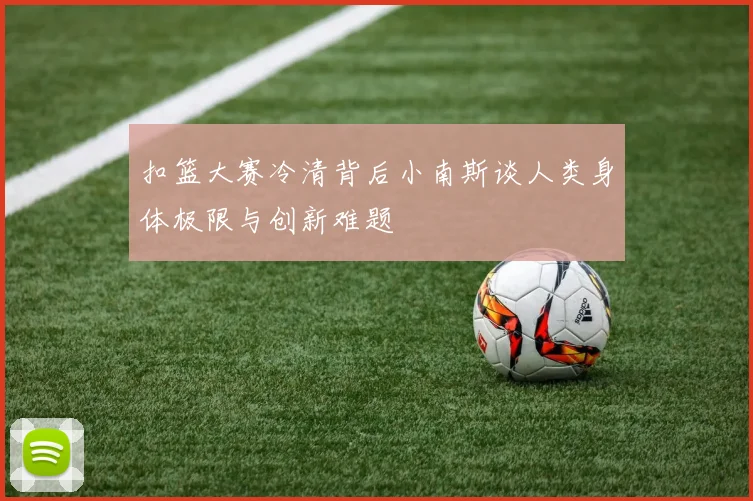 扣篮大赛冷清背后小南斯谈人类身体极限与创新难题