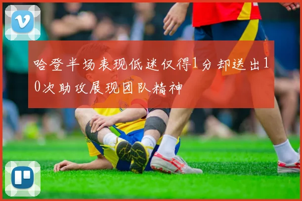 哈登半场表现低迷仅得1分却送出10次助攻展现团队精神